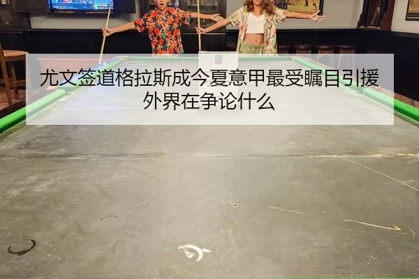 尤文签道格拉斯成今夏意甲最受瞩目引援 外界在争论什么