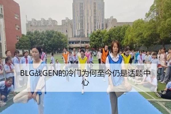 BLG战GEN的冷门为何至今仍是话题中心